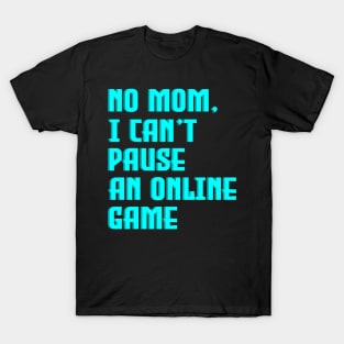 No Mom, I Can't Pause An Online Game T-Shirt